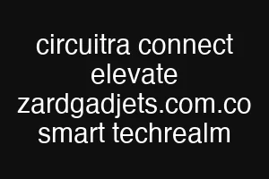 circuitra connect elevate zardgadjets.com.co smart techrealm