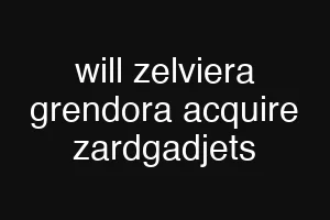 will zelviera grendora acquire zardgadjets